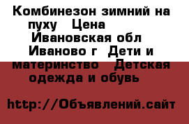 Комбинезон зимний на пуху › Цена ­ 2 500 - Ивановская обл., Иваново г. Дети и материнство » Детская одежда и обувь   